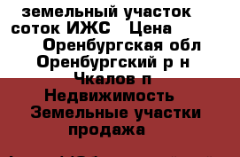 земельный участок 16 соток ИЖС › Цена ­ 500 000 - Оренбургская обл., Оренбургский р-н, Чкалов п. Недвижимость » Земельные участки продажа   